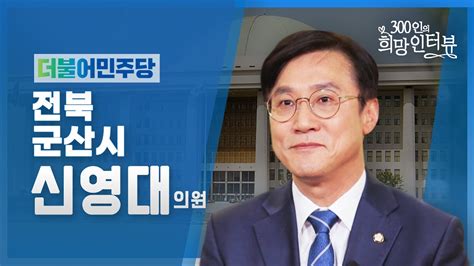 제21대 국회 300인의 희망인터뷰 신영대 의원 더불어민주당 youtube