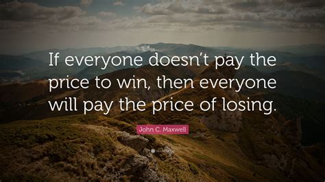 Best pay the price quotes selected by thousands of our users! John C. Maxwell Quote: "If everyone doesn't pay the price to win, then everyone will pay the ...