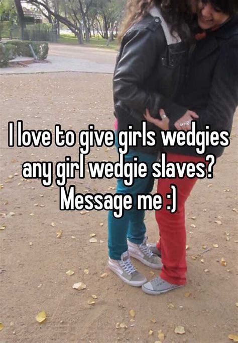 i love to give girls wedgies any girl wedgie slaves message me