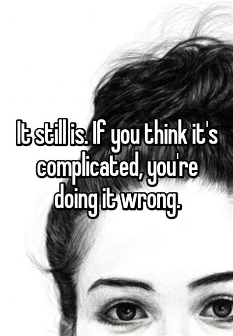 it still is if you think it s complicated you re doing it wrong
