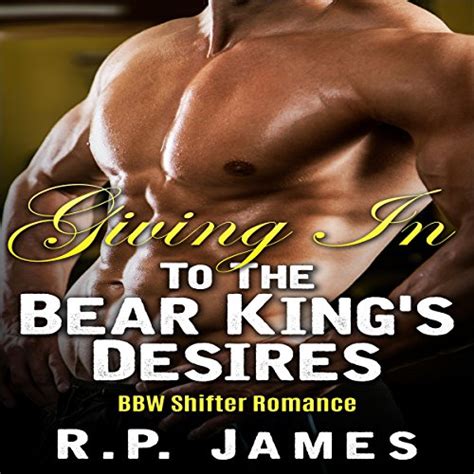 Bbw Shifter Romance Giving In To The Bear King S Desires By R P James Audiobook Audible Co Uk
