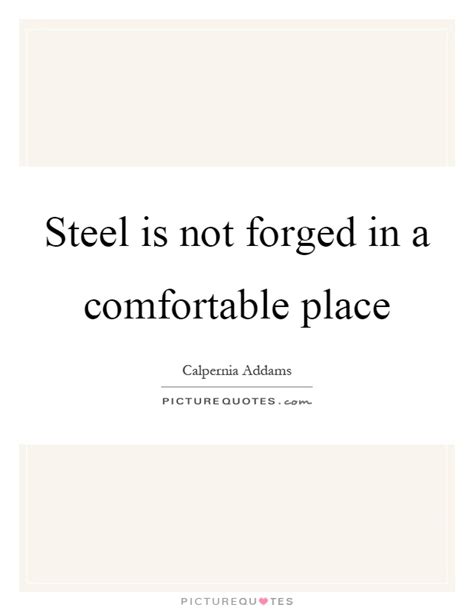 That fire is real, as is its purpose. Steel is not forged in a comfortable place | Picture Quotes