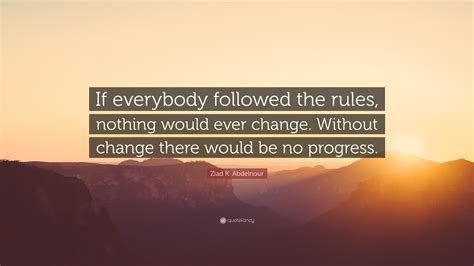 Ziad K Abdelnour Quote If Everybody Followed The Rules Nothing