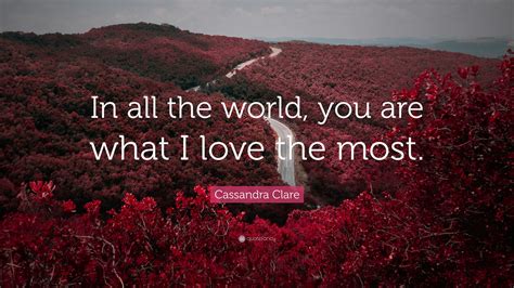 Cassandra Clare Quote In All The World You Are What I Love The Most