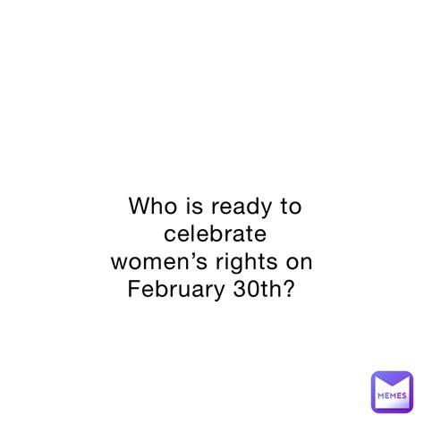 Who Is Ready To Celebrate Womens Rights On February 30th Msjoke