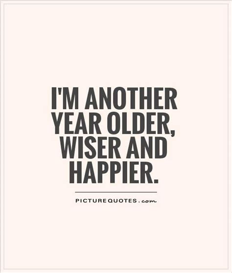 Im Another Year Older Wiser And Happier Picture Quotes With Images Birthday Girl Quotes