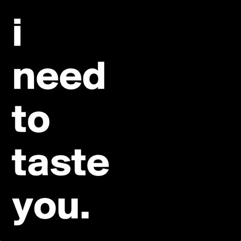 I Need To Taste You Post By Jaybyrd On Boldomatic