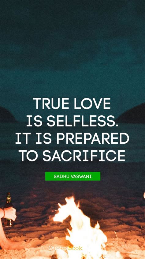 I appreciate questions, comments, and concerns. True love is selfless. It is prepared to sacrifice. - Quote by Sadhu Vaswani - QuotesBook