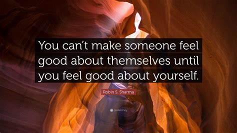 Robin S Sharma Quote You Cant Make Someone Feel Good