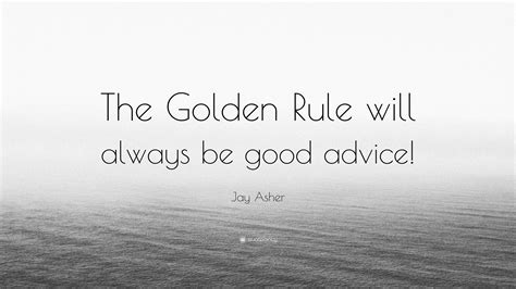 Jay Asher Quote “the Golden Rule Will Always Be Good Advice”