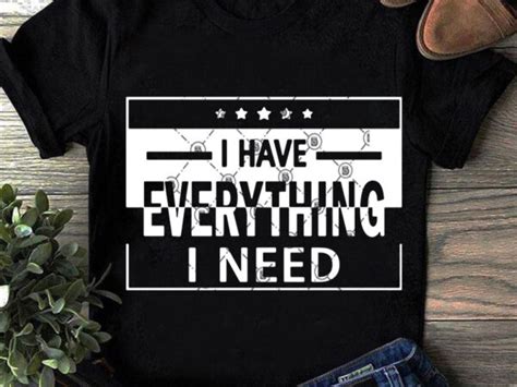 I Have Everything I Need Svg Funny Svg Quote Svg T Shirt Design To