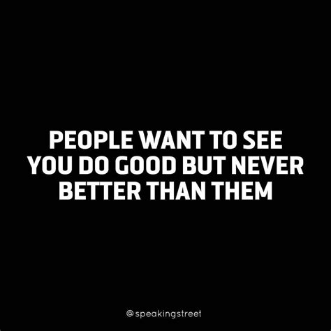 People Want To See You Do Good But Never Better Than Them Follow Speakingstreet