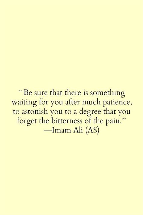 Surely he will show you as near what is far from you and will show as far what is near you. Be sure that there is something waiting for you after much patience, to astonish you to to a ...