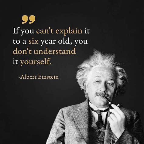 “if You Can’t Explain It To A Six Year Old You Don’t Understand It Yourself” Albert Einstein