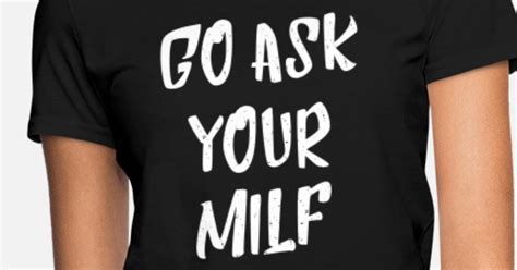 go ask your milf cool quotes ts women s t shirt spreadshirt