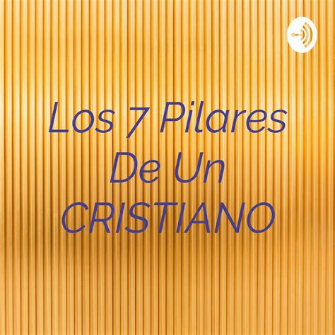 Los 7 Pilares De Un Cristiano Podcast Porfirio Rivera Listen Notes