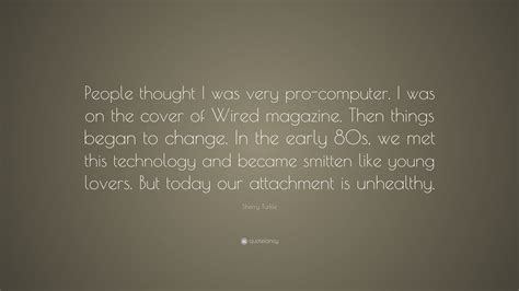 Sherry Turkle Quote “people Thought I Was Very Pro Computer I Was On