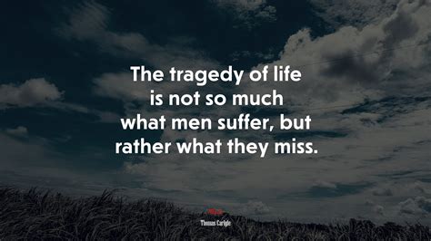 The Tragedy Of Life Is Not So Much What Men Suffer But Rather What