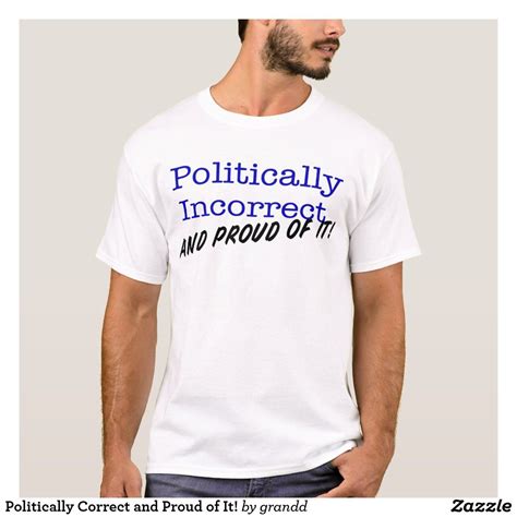 Politically Correct And Proud Of It T Shirt Zazzle T Shirt Shirts