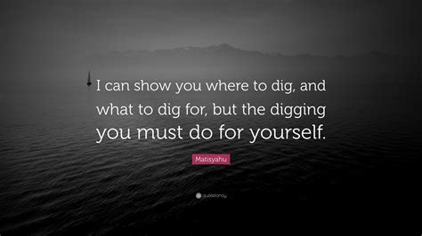 Matisyahu Quote I Can Show You Where To Dig And What To Dig For But