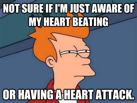 Not Sure If Im Just Aware Of My Heart Beating Or Having A Heart Attack Futurama Fry Quickmeme