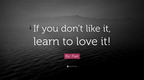 Subscribe to tytsports for more free. Ric Flair Quote: "If you don't like it, learn to love it ...