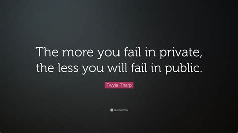 Twyla Tharp Quote “the More You Fail In Private The Less You Will