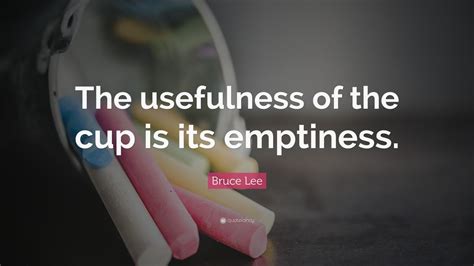 Bruce Lee Quote The Usefulness Of The Cup Is Its Emptiness
