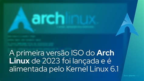 A Primeira Versão Iso Do Arch Linux De 2023 Foi Lançada E é Alimentada