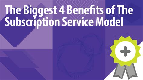 The Biggest 4 Benefits Of The Subscription Service Model