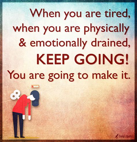 When You Are Tired When You Are Physically And Emotionally Drained Keep Going Quotes Tired