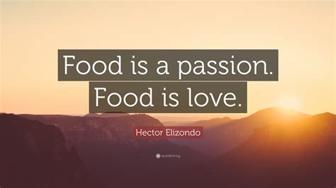 Hector Elizondo Quote Food Is A Passion Food Is Love