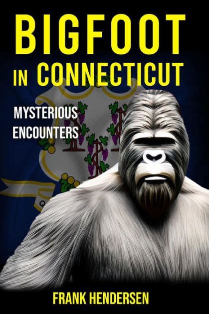 Bigfoot In Connecticut Mysterious Encounters By Frank Hendersen
