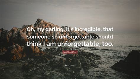 Nat King Cole Quote Oh My Darling Its Incredible That Someone So