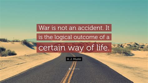 A J Muste Quote War Is Not An Accident It Is The Logical Outcome