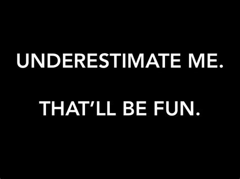 Underestimate Me Thatll Be Fun Quotes Wisdom Advice Life Lessons