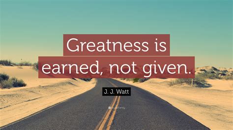 Enjoy reading and share 35 famous quotes about earned not given with everyone. J. J. Watt Quote: "Greatness is earned, not given." (12 ...