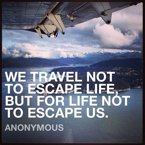 We Travel Not To Escape Life But For Life Not To Escape Us Love This
