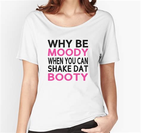 Why Be Moody When You Can Shake Dat Booty Women S Relaxed Fit T