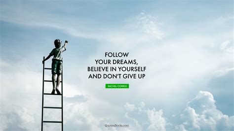 Follow Your Dreams Believe In Yourself And Dont Give Up Quote By