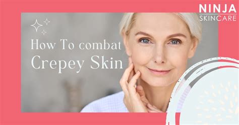 Crepey Skin What It Is And How To Combat It Ninja Skincare