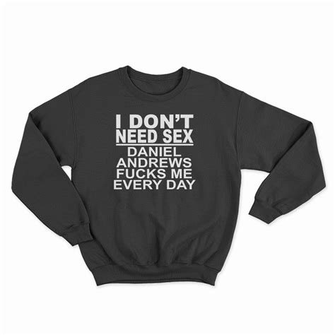 i don t need sex daniel andrews fucks me every day sweatshirt