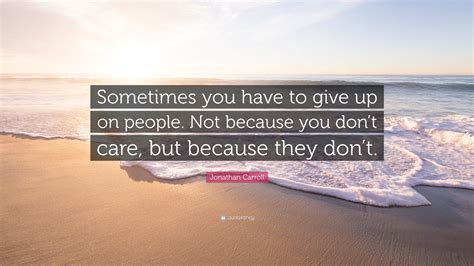 Jonathan Carroll Quote Sometimes You Have To Give Up On People Not