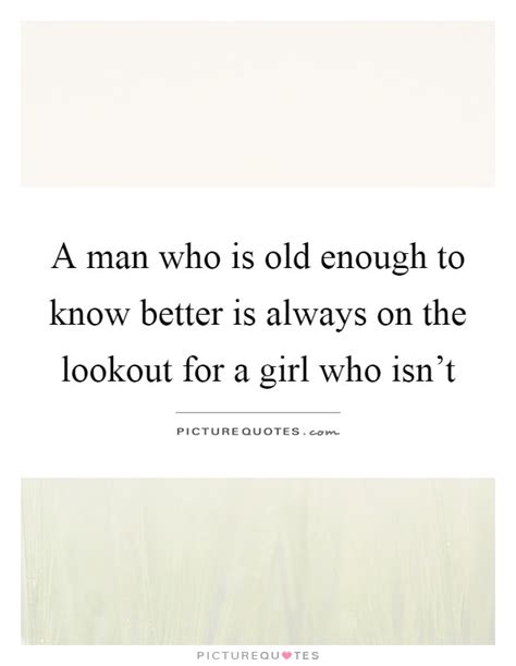 A Man Who Is Old Enough To Know Better Is Always On The Lookout