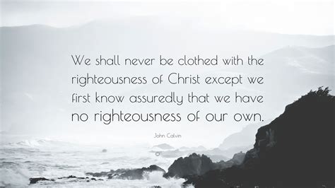 John Calvin Quote We Shall Never Be Clothed With The Righteousness Of