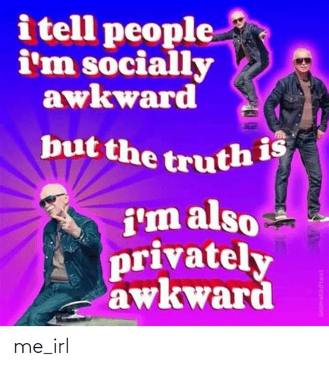 I Tell People Im Socially Awkward But The Truth Im Also Privately