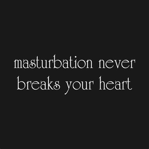 masturbation never breaks your heart masturbation t shirt teepublic