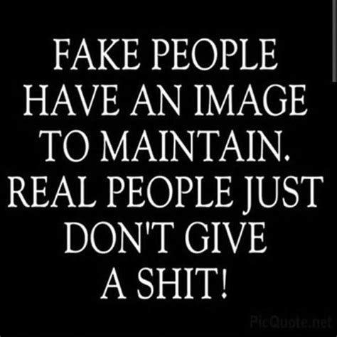 Fake People Have An Image To Maintain Real People Just Dont Give A