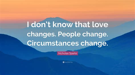 Nicholas Sparks Quote I Dont Know That Love Changes People Change