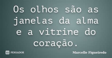 os olhos são as janelas da alma e a marcelle figueiredo pensador